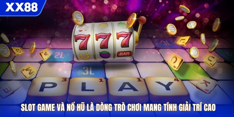 Slot game và nổ hũ là dòng trò chơi mang tính giải trí cao